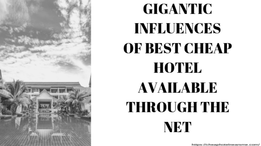 ​GIGANTIC INFLUENCES OF BEST CHEAP HOTEL AVAILABLE THROUGH THE NET